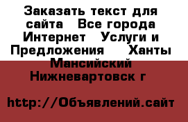 Заказать текст для сайта - Все города Интернет » Услуги и Предложения   . Ханты-Мансийский,Нижневартовск г.